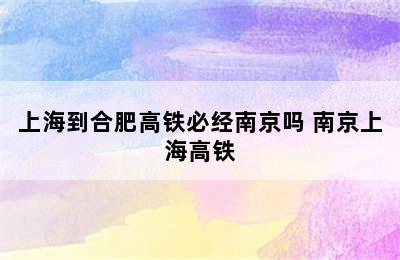 上海到合肥高铁必经南京吗 南京上海高铁